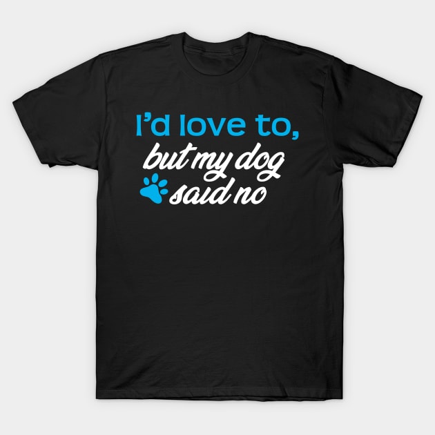 I'd Love To...But My Dog Said No! T-Shirt by ArtlifeDesigns